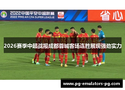 2026赛季中超战报成都蓉城客场连胜展现强劲实力