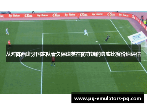 从对阵西班牙国家队看久保建英在防守端的真实比赛价值评估