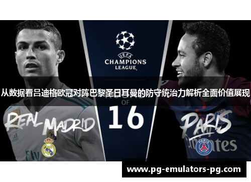 从数据看吕迪格欧冠对阵巴黎圣日耳曼的防守统治力解析全面价值展现