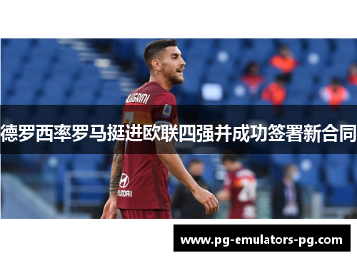 德罗西率罗马挺进欧联四强并成功签署新合同