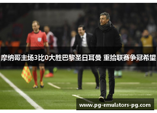 摩纳哥主场3比0大胜巴黎圣日耳曼 重拾联赛争冠希望 摩纳哥主场3比0大胜巴黎圣日耳曼 重拾联赛争冠希望