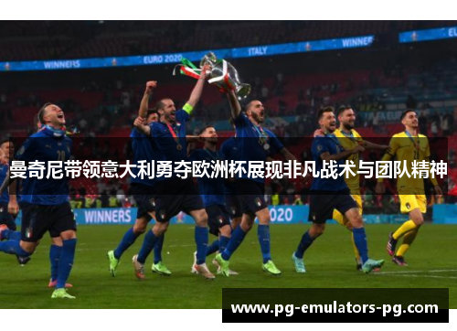 曼奇尼带领意大利勇夺欧洲杯展现非凡战术与团队精神