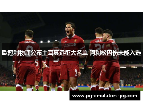 欧冠利物浦公布土耳其远征大名单 阿利松因伤未能入选